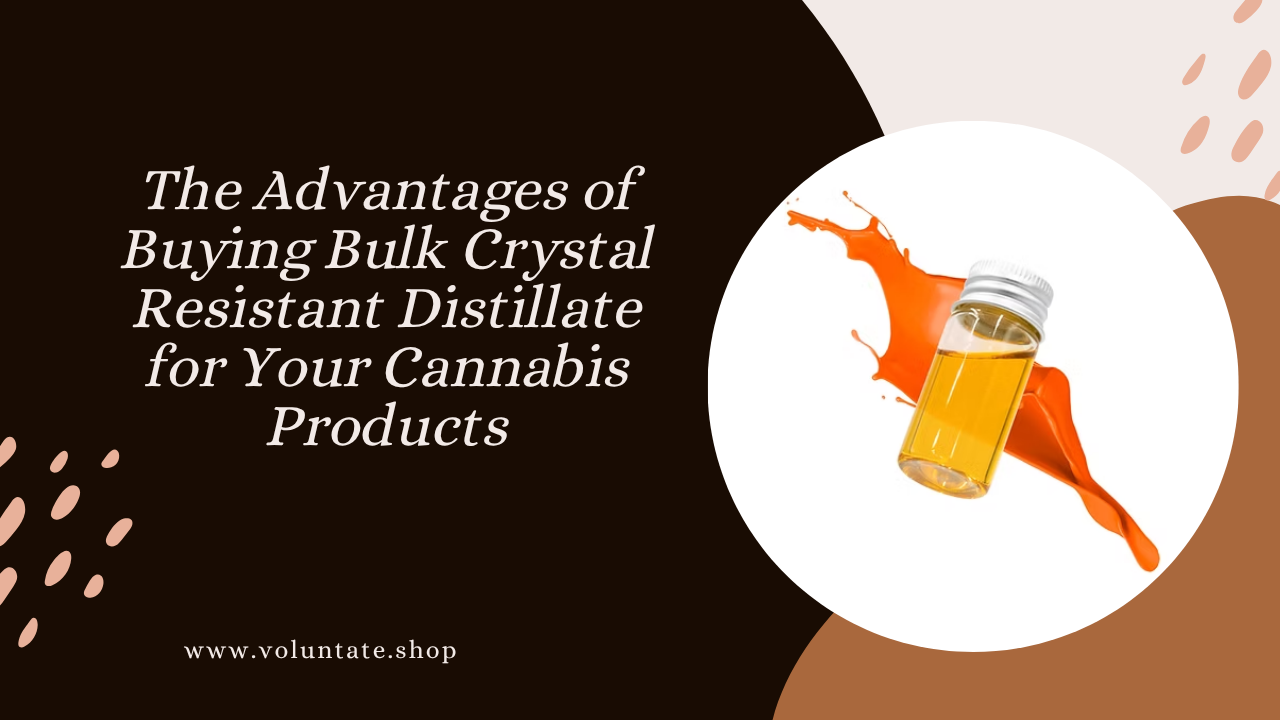 The Advantages of Buying Bulk Crystal Resistant Distillate for Your Cannabis Products